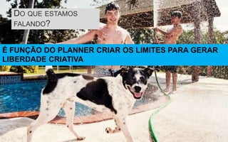 DO QUE ESTAMOS
  FALANDO?


É FUNÇÃO DO PLANNER CRIAR OS LIMITES PARA GERAR
LIBERDADE CRIATIVA
 