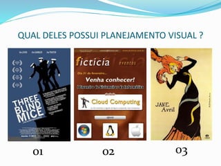 QUAL DELES POSSUI PLANEJAMENTO VISUAL ?
01 0302
 