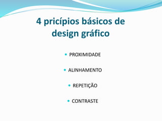 4 pricípios básicos de
design gráfico
 PROXIMIDADE
 ALINHAMENTO
 REPETIÇÃO
 CONTRASTE
 