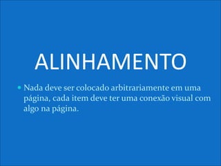 ALINHAMENTO
 Nada deve ser colocado arbitrariamente em uma
página, cada item deve ter uma conexão visual com
algo na página.
 