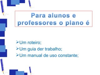 Um roteiro;
Um guia der trabalho;
Um manual de uso constante;
 