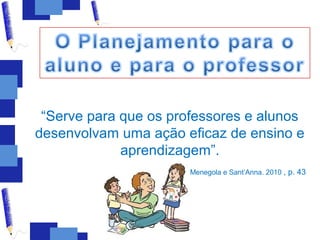 “Serve para que os professores e alunos
desenvolvam uma ação eficaz de ensino e
             aprendizagem”.
                       Menegola e Sant’Anna. 2010 , p. 43
 
