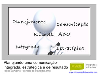 Planejando uma comunicação  integrada, estratégica e de resultado Planejamento Comunicação Estratégica Integrada RESULTADO www.comunicaçãointegrada.com   