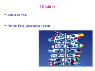Destino
➔
Dentro do País
➔
Fora do País (passaporte e visto)
 