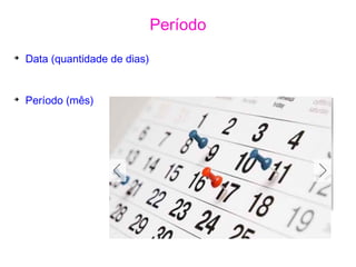 ➔
Data (quantidade de dias)
➔
Período (mês)
Período
 