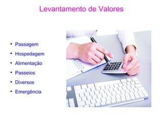 Levantamento de Valores
➔
Passagem
➔
Hospedagem
➔
Alimentação
➔
Passeios
➔
Diversos
➔
Emergência
 