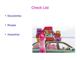 Check List
➔
Documentos
➔
Roupas
➔
Acessórios
 