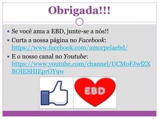 Obrigada!!!
 Se você ama a EBD, junte-se a nós!!
 Curta a nossa página no Facebook:
https://www.facebook.com/amorpelaebd/
 E o nosso canal no Youtube:
https://www.youtube.com/channel/UCMoFJwfZX
BOIESHIEprOY9w
 