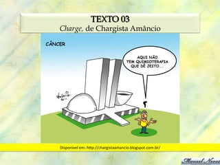 TEXTO 03
Charge, de Chargista Amâncio




Disponível	
  em:	
  hsp://chargistaamancio.blogspot.com.br/	
  
 