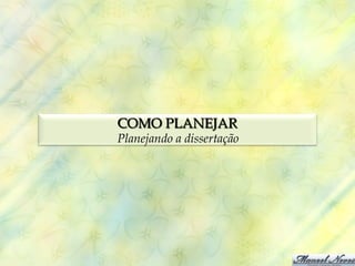 COMO PLANEJAR
Planejando a dissertação
 