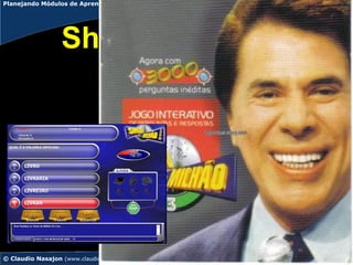 Planejando Módulos de Aprendizagem Experiencial




                  Show do milhão




© Claudio Nasajon (www.claudionasajon.com.br)
 