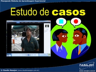 Planejando Módulos de Aprendizagem Experiencial




           Estudo de casos




© Claudio Nasajon (www.claudionasajon.com.br)
 