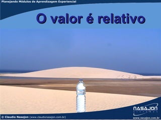 Planejando Módulos de Aprendizagem Experiencial




                        O valor é relativo




© Claudio Nasajon (www.claudionasajon.com.br)
 