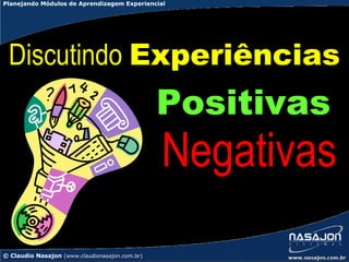 Planejando Módulos de Aprendizagem Experiencial




 Discutindo Experiências
                                                Positivas
                                                Negativas
© Claudio Nasajon (www.claudionasajon.com.br)
 