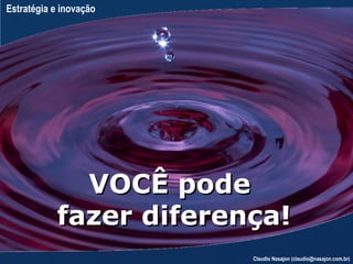 Estratégia e inovação




             VOCÊ pode
           fazer diferença!
                        Claudio Nasajon (claudio@nasajon.com.br)
 