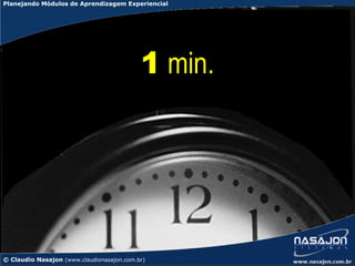 Planejando Módulos de Aprendizagem Experiencial




                                           1 min.




© Claudio Nasajon (www.claudionasajon.com.br)
 