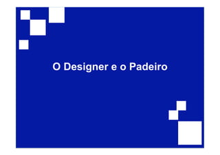 O Designer e o Padeiro
 
