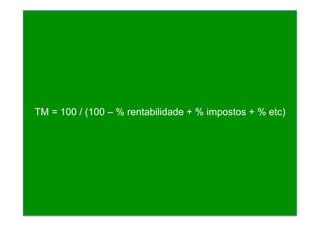 TM = 100 / (100 – % rentabilidade + % impostos + % etc)
 