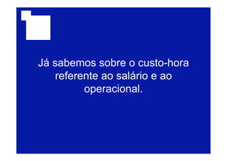 Já sabemos sobre o custo-hora
referente ao salário e ao
operacional.
 