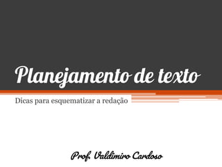 Planejamento de texto
Dicas para esquematizar a redação
Prof. Valdimiro Cardoso
 