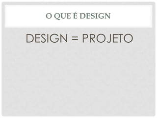 O que é designDESIGN = PROJETO