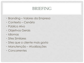 BriefingBranding – Valores da EmpresaContexto – CenárioPúblico AlvoObjetivos GeraisIdiomasSites SimilaresSites que o cliente mais gostaManutenção – AtualizaçõesConcorrentes