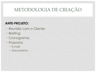 Metodologia de criaçãoANTE-PROJETO:Reunião com o Cliente;Briefing;Cronograma;Proposta;E-mail;Documento;
