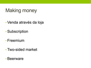 Making money 
• Venda através da loja 
• Subscription 
• Freemium 
• Two-sided market 
• Beerware 
 