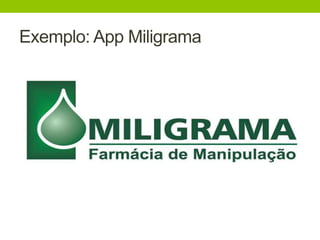 Exemplo: App Miligrama 
 