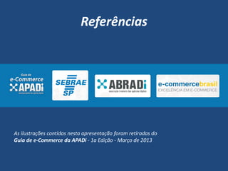 Referências
As ilustrações contidas nesta apresentação foram retiradas do
Guia de e-Commerce da APADi - 1a Edição - Março de 2013
 
