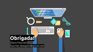 Obrigada!
Diana Fournier
fournier.designer@gmail.com
 