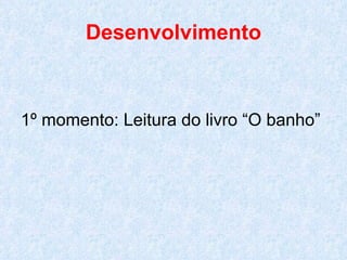 Desenvolvimento 1º momento: Leitura do livro “O banho” 