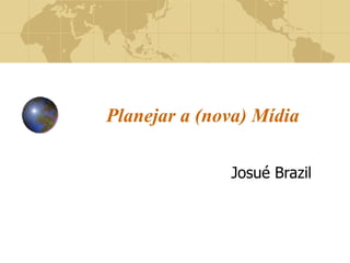 Planejar a (nova) Mídia Josué Brazil 