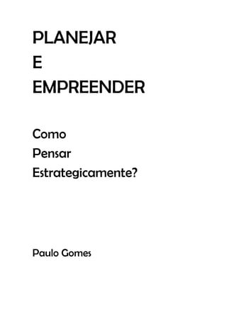 PLANEJAR
E
EMPREENDER
Como
Pensar
Estrategicamente?
Paulo Gomes
 
