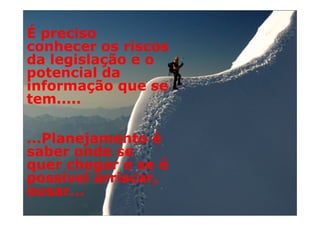 É preciso
conhecer os riscos
da legislação e o
potencial da
informação que se
tem.....

...Planejamento é
saber onde se
quer chegar e se é
possível arriscar,
ousar...
 Ketchum Planning Process (KPP)
 