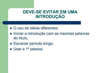 DEVE-SE EVITAR EM UMA
              INTRODUÇÃO

   O uso de idéias diferentes;
   Iniciar a introdução com as mesmas palavras
    do título;
   Escrever período longo;
   Usar a 1ª pessoa.
 