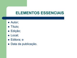 ELEMENTOS ESSENCIAIS

   Autor;
   Título;
   Edição;
   Local;
   Editora; e
   Data da publicação.
 