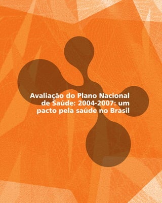 Avaliação do Plano Nacional
de Saúde: 2004-2007: um
pacto pela saúde no Brasil
 