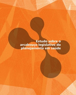 Estudo sobre o
arcabouço legislativo do
planejamento em saúde
 