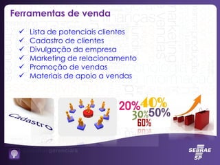 Ferramentas de venda
 Lista de potenciais clientes
 Cadastro de clientes
 Divulgação da empresa
 Marketing de relacionamento
 Promoção de vendas
 Materiais de apoio a vendas
 