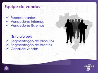  Representantes
 Vendedores Internos
 Vendedores Externos
 Segmentação de produtos
 Segmentação de clientes
 Canal de vendas
Equipe de vendas
Estrutura por:
 