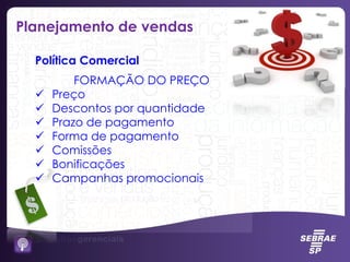 FORMAÇÃO DO PREÇO
 Preço
 Descontos por quantidade
 Prazo de pagamento
 Forma de pagamento
 Comissões
 Bonificações
 Campanhas promocionais
Política Comercial
Planejamento de vendas
 