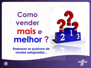Como
vender
mais e
melhor ?
Empresas se queixam de
vendas estagnadas...
 