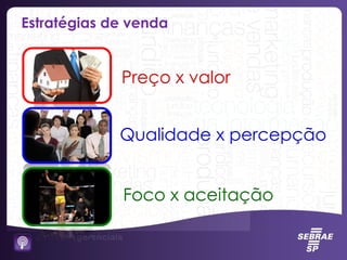Estratégias de venda
Preço x valor
Qualidade x percepção
Foco x aceitação
 