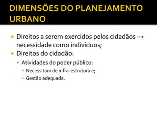 Direitos a serem exercidos pelos cidadãos →
necessidade como indivíduos;
 Direitos do cidadão:
 Atividades do poder público:
▪ Necessitam de infra-estrutura e;
▪ Gestão adequada.
 
