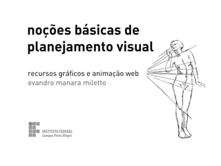 noções básicas de
planejamento visual
recursos gráficos e animação web
evandro manara miletto

INSTITUTO FEDERAL
Campus Porto Alegre

 