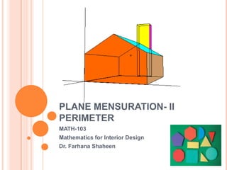 PLANE MENSURATION- II
PERIMETER
MATH-103
Mathematics for Interior Design
Dr. Farhana Shaheen
 