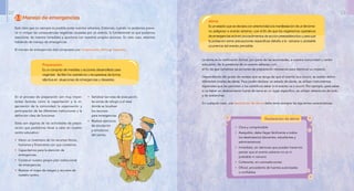 Alerta
Es un estado que se declara con anterioridad a la manifestación de un fenóme-
no peligroso o evento adverso, con el fin de que los organismos operativos
de emergencias activen procedimientos de acción preestablecidos y para que
la población tome precauciones especificas debido a la cercana o probable
ocurrencia del evento previsible.
La alerta es la notificación formal, por parte de las autoridades, a nuestra comunidad o centro
educativo, de la presencia de un evento adverso; con
el fin de que tomemos las acciones de preparación necesarias para disminuir su impacto.
Dependiendo del grado de certeza que se tenga de que el evento va a ocurrir, se suelen definir
diferentes niveles de alerta. Para poder declarar un estado de alerta, se utilizan instrumentos
especiales que les permiten a los científicos saber si el evento va a ocurrir. Por ejemplo, para saber
si va haber un deslizamiento fuerte de tierra en un lugar específico, se utilizan detectores de lodo
y de avalanchas.
En cualquier caso, una declaración de alerta debe tener siempre las siguientes características:
•	 Clara y comprensible
•	 Asequible, debe llegar fácilmente a todos
los destinatarios (docentes, estudiantes y
administrativos)
•	 Inmediata, sin demoras que puedan hacernos
pensar que el evento adverso no es ni
probable ni cercano
•	 Coherente, sin contradicciones
•	 Oficial, procedente de fuentes autorizadas
o confiables
Declaración de alerta
 2.3 Manejo de emergencias
Está claro que no siempre es posible evitar eventos adversos. Entonces, cuando no podemos preve-
nir ni mitigar las consecuencias negativas causadas por un evento, lo fundamental es que podamos
reaccionar de manera inmediata y oportuna con nuestros propios recursos. En este caso, estamos
hablando de manejo de emergencias.
El manejo de emergencias está compuesto por: preparación, alerta y respuesta.
Preparación
Es un conjunto de medidas y acciones desarrollado para
organizar, facilitar los operativos y recuperarse de forma
efectiva en situaciones de emergencias y desastres.
En el proceso de preparación son muy impor-
tantes factores como la capacitación y la or-
ganización de la comunidad; la organización y
participación de las diferentes instituciones y la
definición clara de funciones.
Estas son algunas de las actividades de prepa-
ración que podríamos llevar a cabo en nuestro
centro educativo:
•	 Hacer un inventario de los recursos físicos,
humanos y financieros con que contamos.
•	 Capacitarnos para la atención de
emergencias.
•	 Construir nuestro propio plan institucional
de emergencias.
•	 Realizar el mapa de riesgos y recursos de
nuestro centro.
•	 Señalizar las rutas de evacuación,
las zonas de refugio y el área
donde se localizan
los recursos
para emergencias.
•	 Realizar ejercicios
de simulación
y simulacros
del centro.
22 23
 