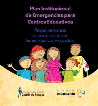 Plan Institucional
de Emergencias para
Centros Educativos
Preparémonos
para manejar mejor
las emergencias y desastres
 
