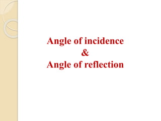 Angle of incidence 
& 
Angle of reflection 
 